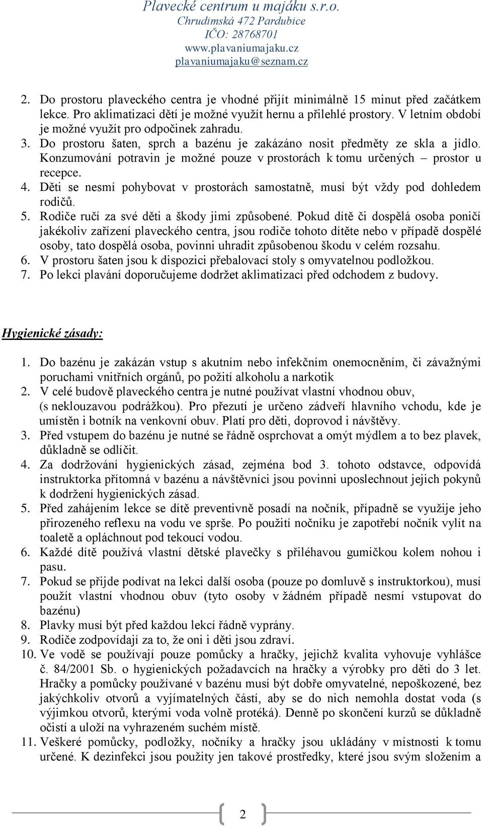 Konzumování potravin je možné pouze v prostorách k tomu určených prostor u recepce. 4. Děti se nesmí pohybovat v prostorách samostatně, musí být vždy pod dohledem rodičů. 5.