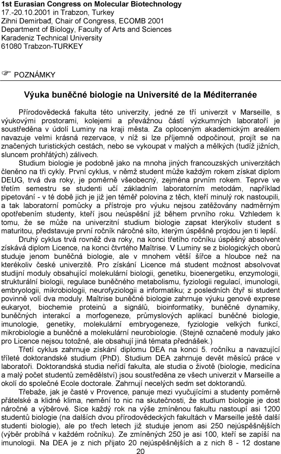 biologie na Université de la Méditerranée Přírodovědecká fakulta této univerzity, jedné ze tří univerzit v Marseille, s výukovými prostorami, kolejemi a převážnou částí výzkumných laboratoří je