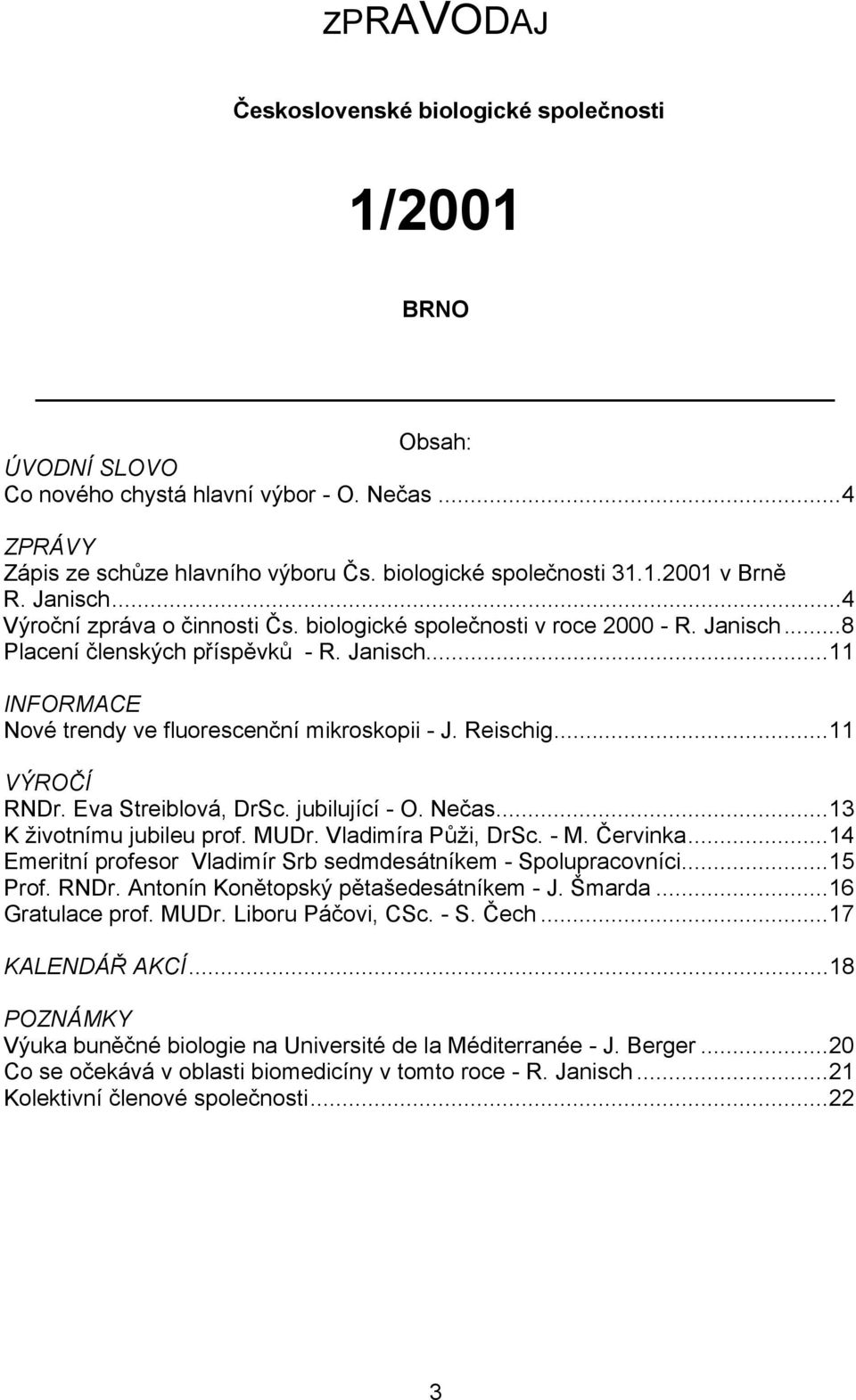 Reischig...11 VÝROČÍ RNDr. Eva Streiblová, DrSc. jubilující - O. Nečas...13 K životnímu jubileu prof. MUDr. Vladimíra Půži, DrSc. - M. Červinka.