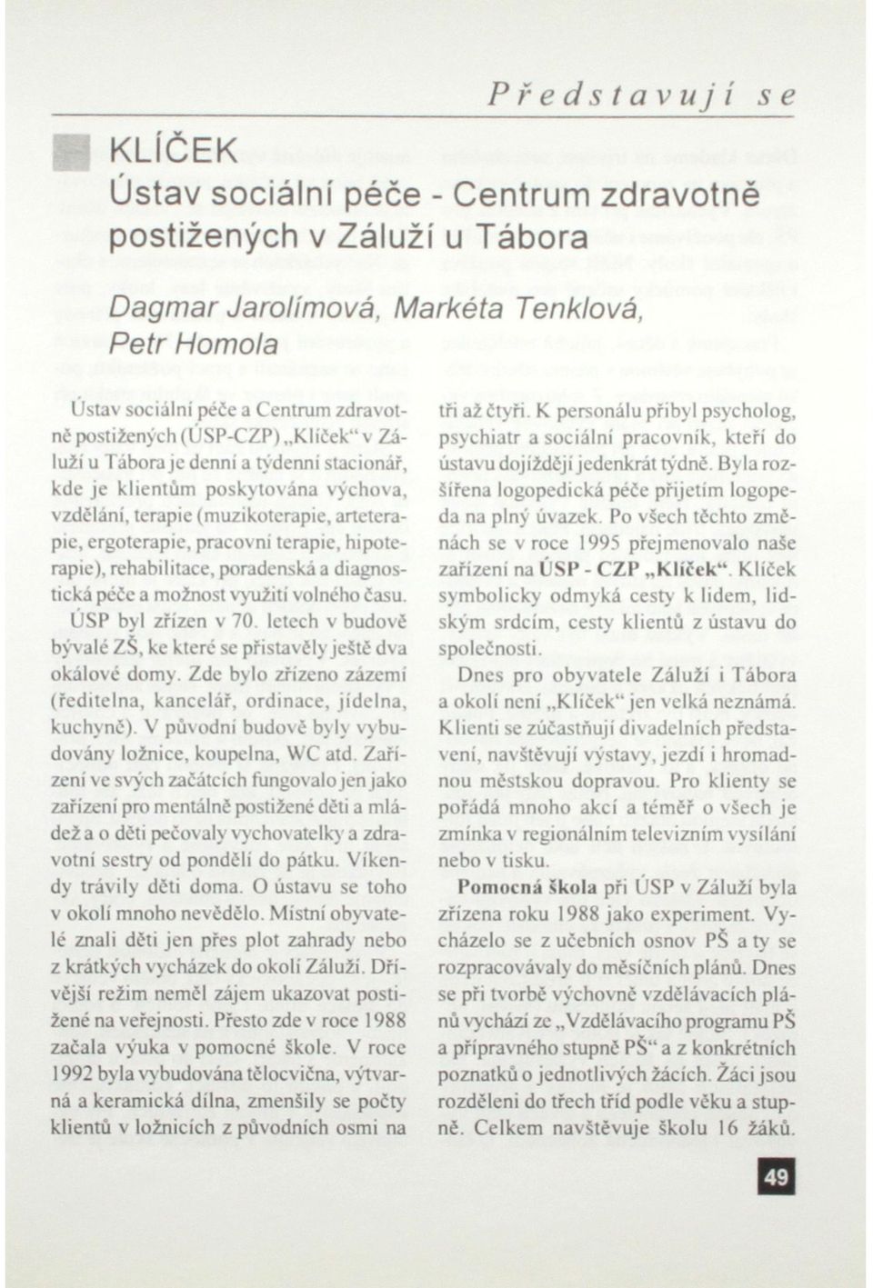 hipoterapie), rehabilitace, poradenská a diagnostická péče a možnost využiti volného času. ÚSP byl zřízen v 70 letech v budově býv alé ZŠ, ke které se přistavěly ještě dva okálové domy.