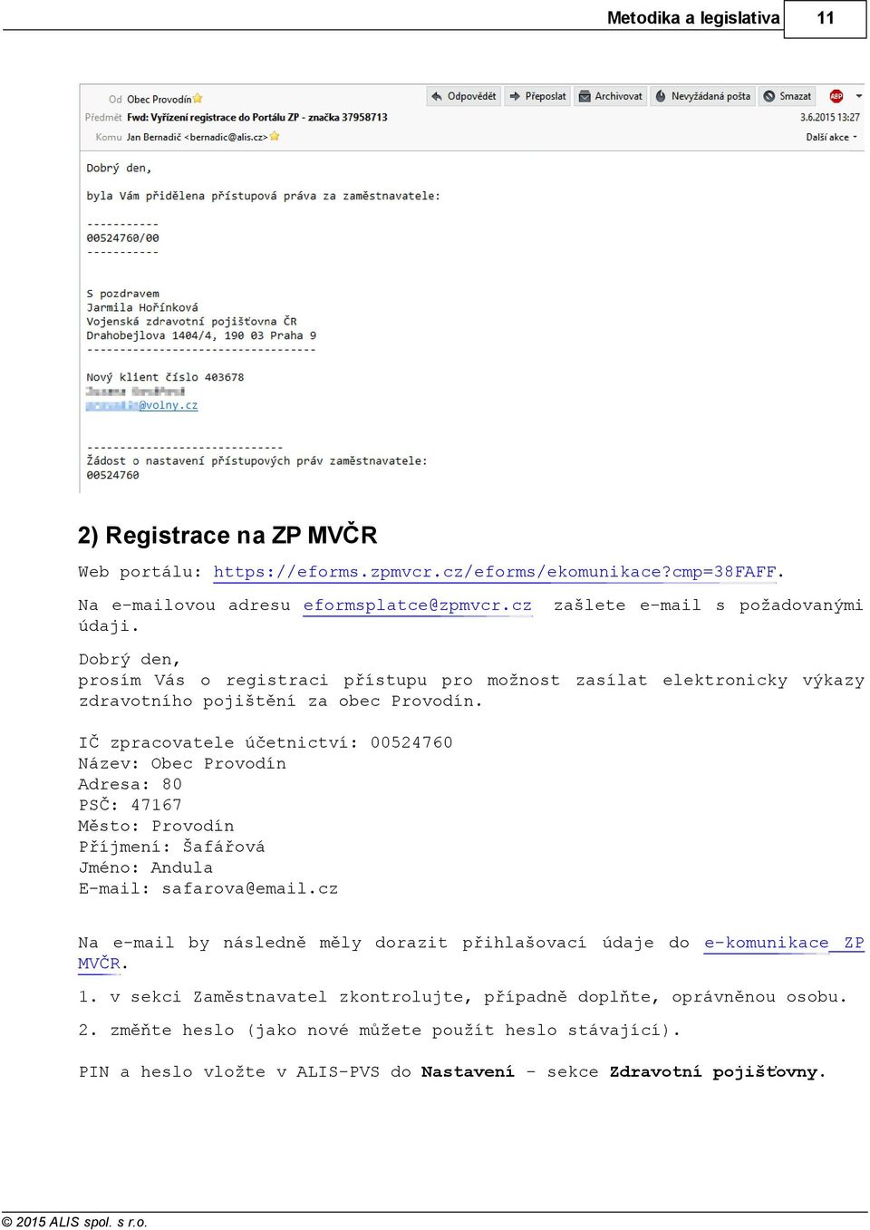 IČ zpracovatele účetnictví: 00524760 Název: Obec Provodín Adresa: 80 PSČ: 47167 Město: Provodín Příjmení: Šafářová Jméno: Andula E-mail: safarova@email.