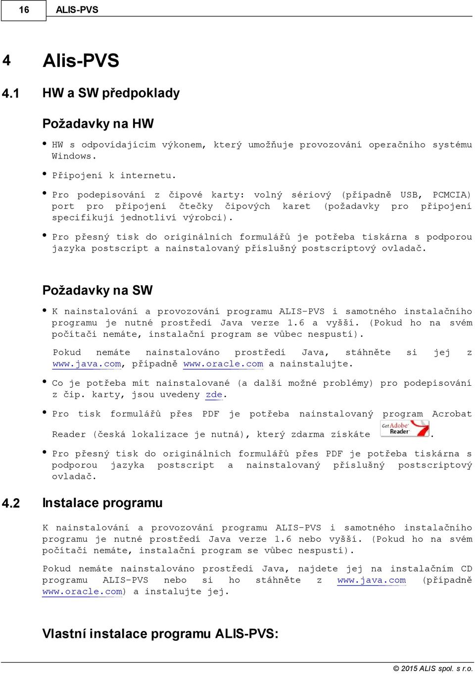 Pro přesný tisk do originálních formulářů je potřeba tiskárna s podporou jazyka postscript a nainstalovaný příslušný postscriptový ovladač.