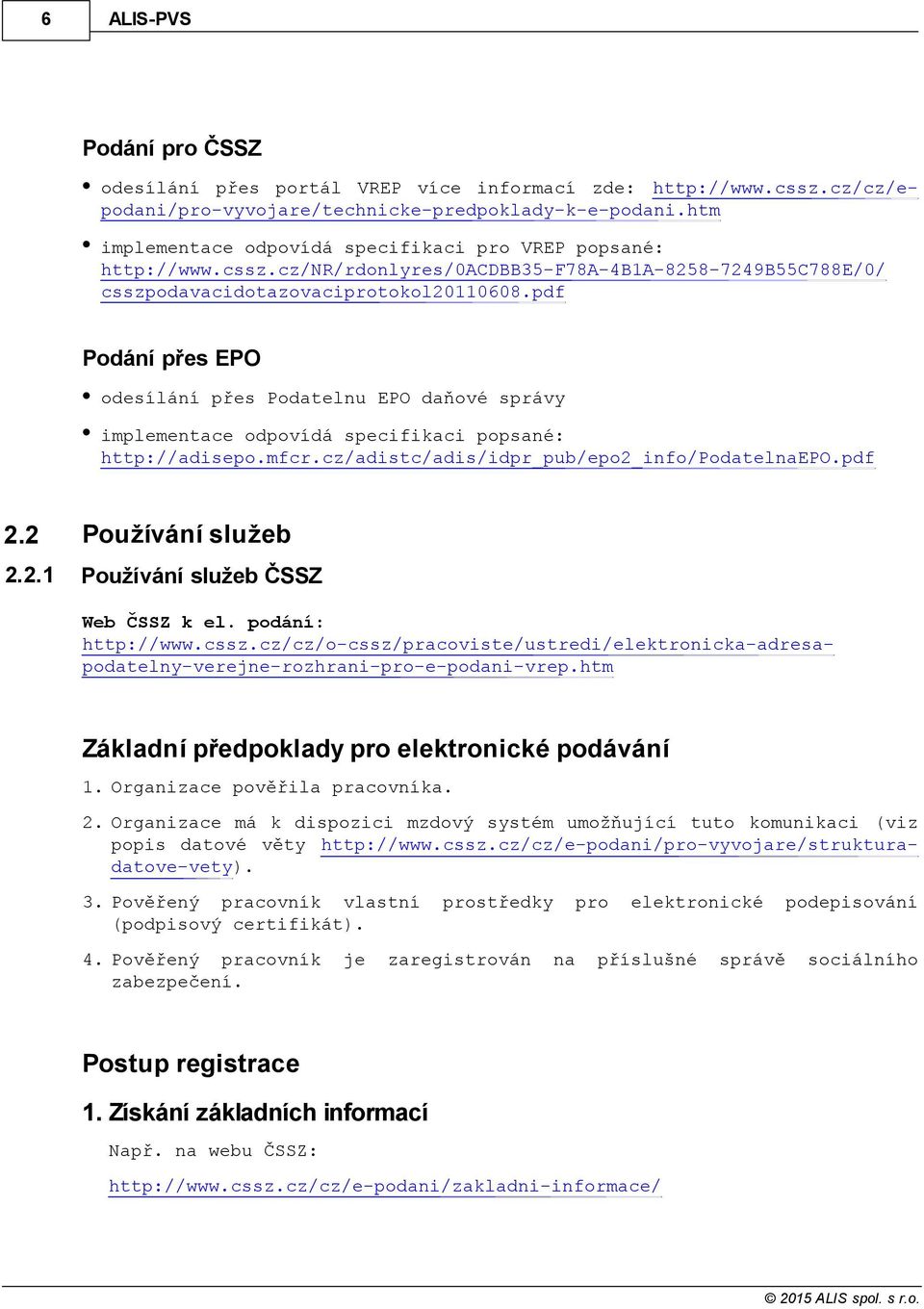 pdf Podání přes EPO odesílání přes Podatelnu EPO daňové správy implementace odpovídá specifikaci popsané: http://adisepo.mfcr.cz/adistc/adis/idpr_pub/epo2_info/podatelnaepo.pdf 2.2 Používání služeb 2.