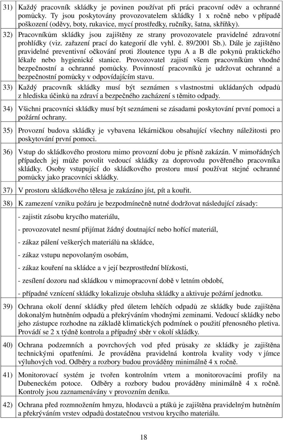 32) Pracovníkům skládky jsou zajištěny ze strany provozovatele pravidelné zdravotní prohlídky (viz. zařazení prací do kategorií dle vyhl. č. 89/2001 Sb.). Dále je zajištěno pravidelné preventivní očkování proti žloutence typu A a B dle pokynů praktického lékaře nebo hygienické stanice.