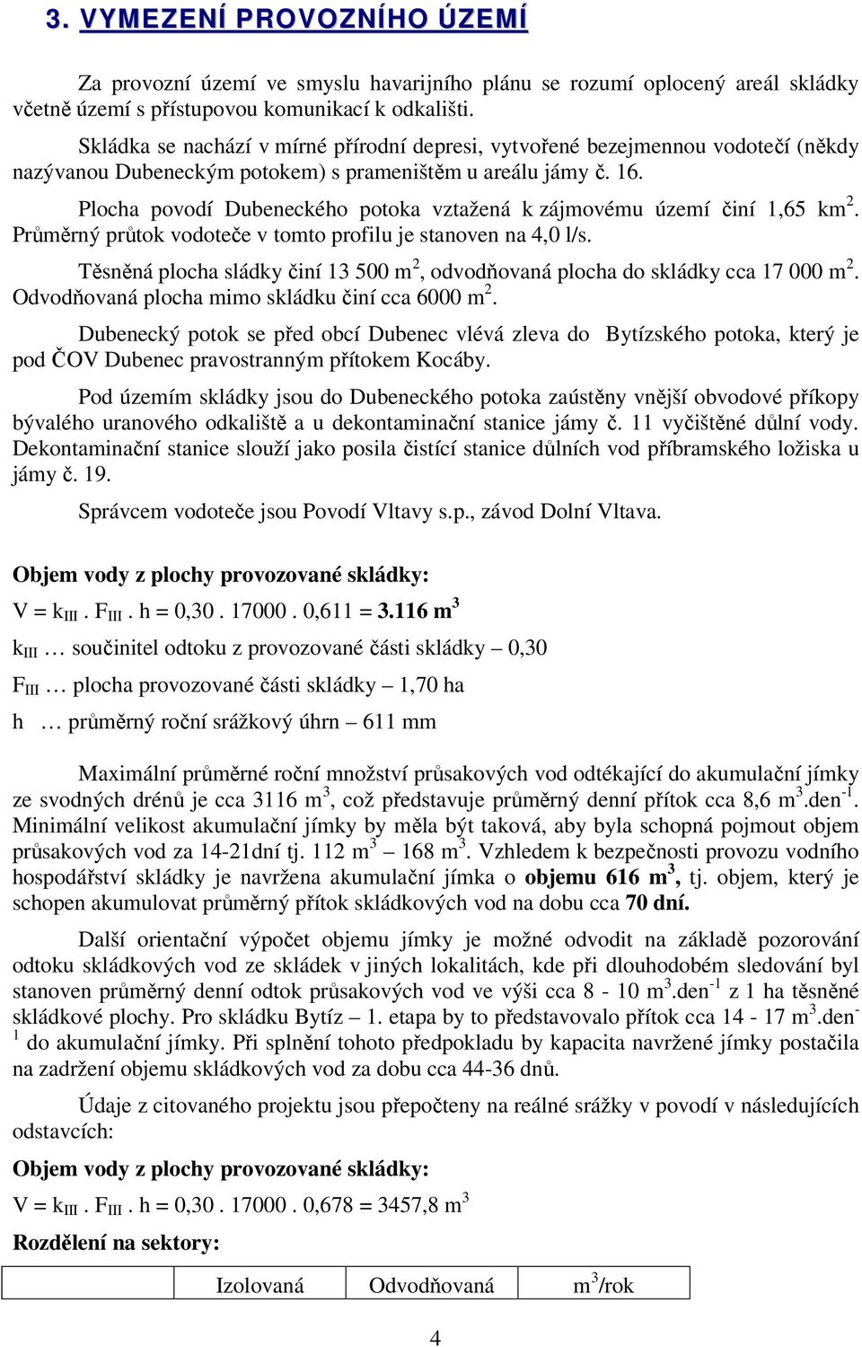 Plocha povodí Dubeneckého potoka vztažená k zájmovému území činí 1,65 km 2. Průměrný průtok vodoteče v tomto profilu je stanoven na 4,0 l/s.