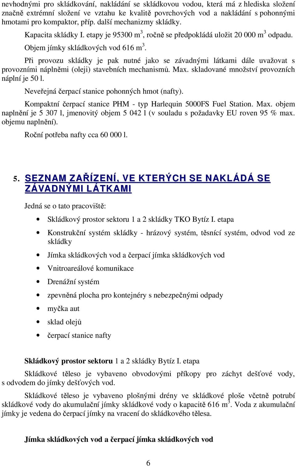 Při provozu skládky je pak nutné jako se závadnými látkami dále uvažovat s provozními náplněmi (oleji) stavebních mechanismů. Max. skladované množství provozních náplní je 50 l.