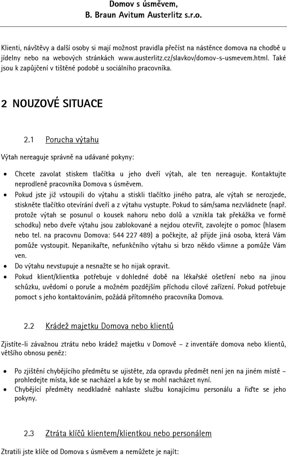 1 Porucha výtahu Výtah nereaguje správně na udávané pokyny: Chcete zavolat stiskem tlačítka u jeho dveří výtah, ale ten nereaguje. Kontaktujte neprodleně pracovníka Domova s úsměvem.