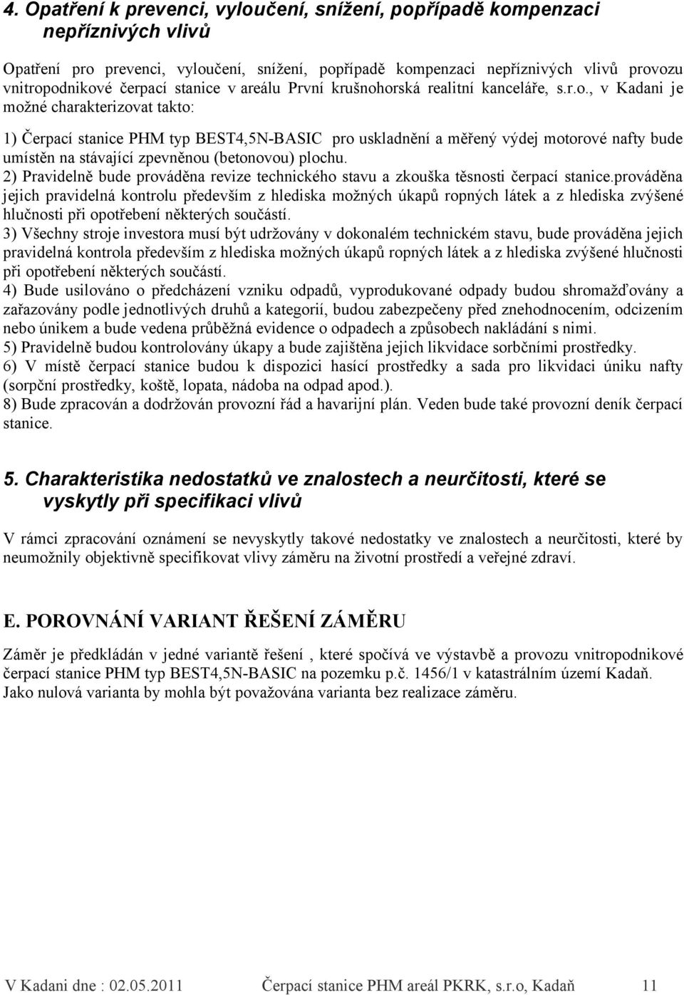 orská realitní kanceláře, s.r.o., v Kadani je možné charakterizovat takto: 1) Čerpací stanice PHM typ BEST4,5N-BASIC pro uskladnění a měřený výdej motorové nafty bude umístěn na stávající zpevněnou (betonovou) plochu.