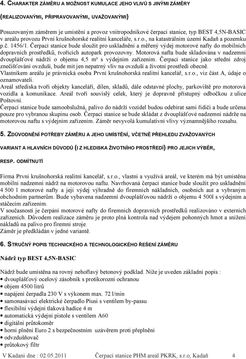 Čerpací stanice bude sloužit pro uskladnění a měřený výdej motorové nafty do mobilních dopravních prostředků, tvořících autopark provozovny.