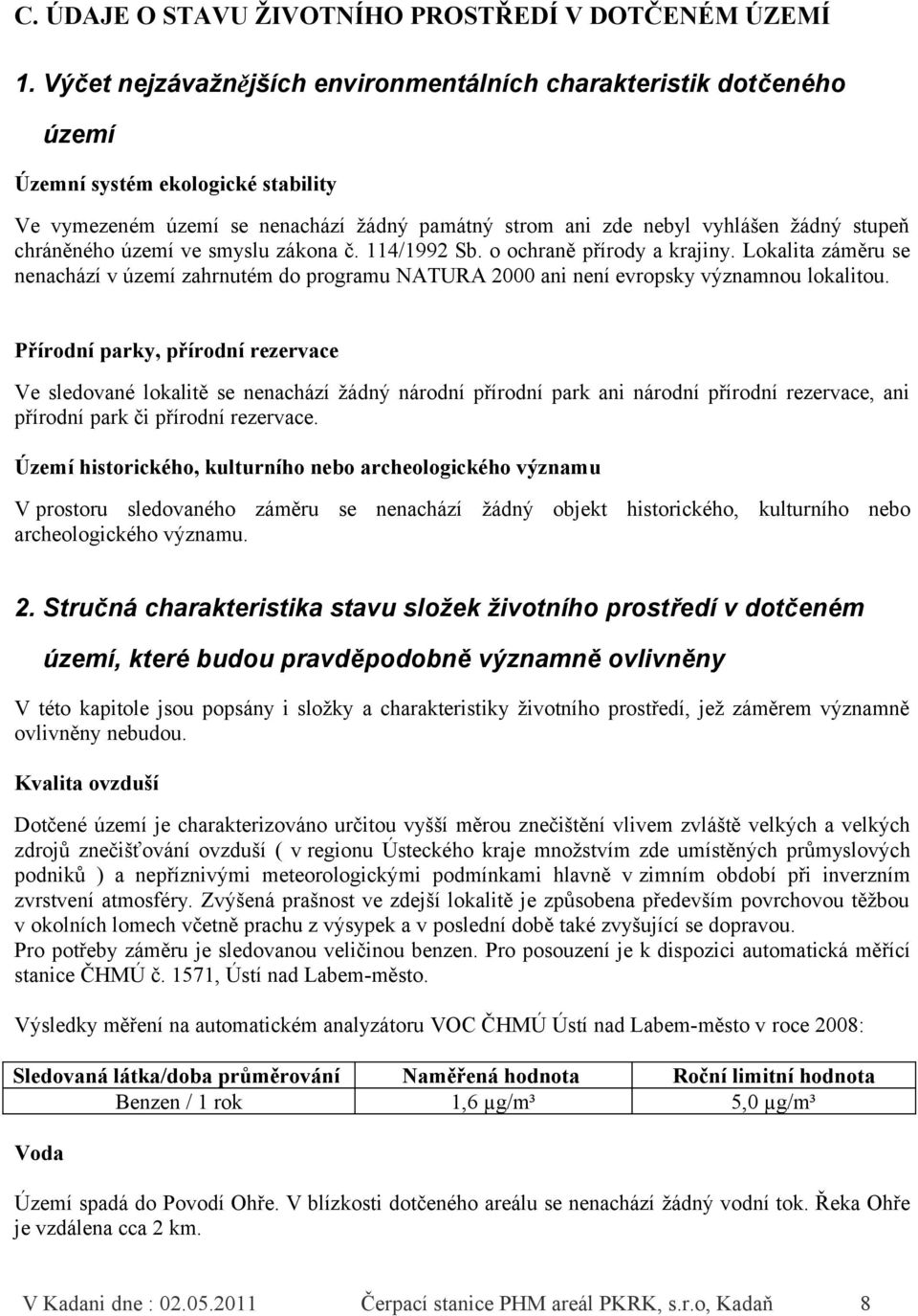 chráněného území ve smyslu zákona č. 114/1992 Sb. o ochraně přírody a krajiny. Lokalita záměru se nenachází v území zahrnutém do programu NATURA 2000 ani není evropsky významnou lokalitou.