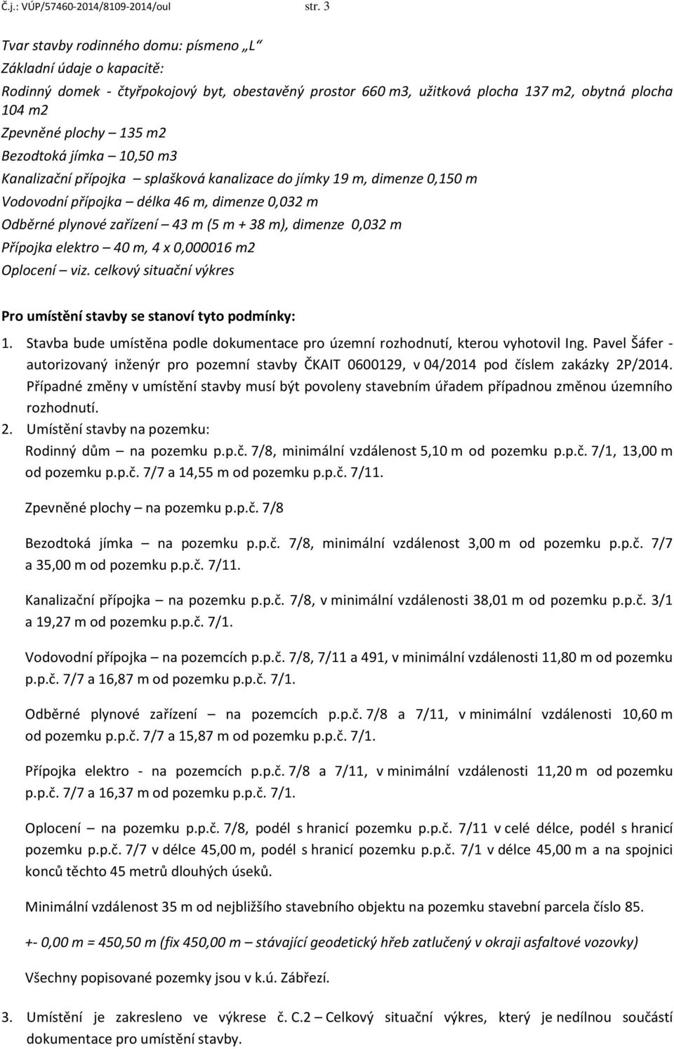 Bezodtoká jímka 10,50 m3 Kanalizační přípojka splašková kanalizace do jímky 19 m, dimenze 0,150 m Vodovodní přípojka délka 46 m, dimenze 0,032 m Odběrné plynové zařízení 43 m (5 m + 38 m), dimenze