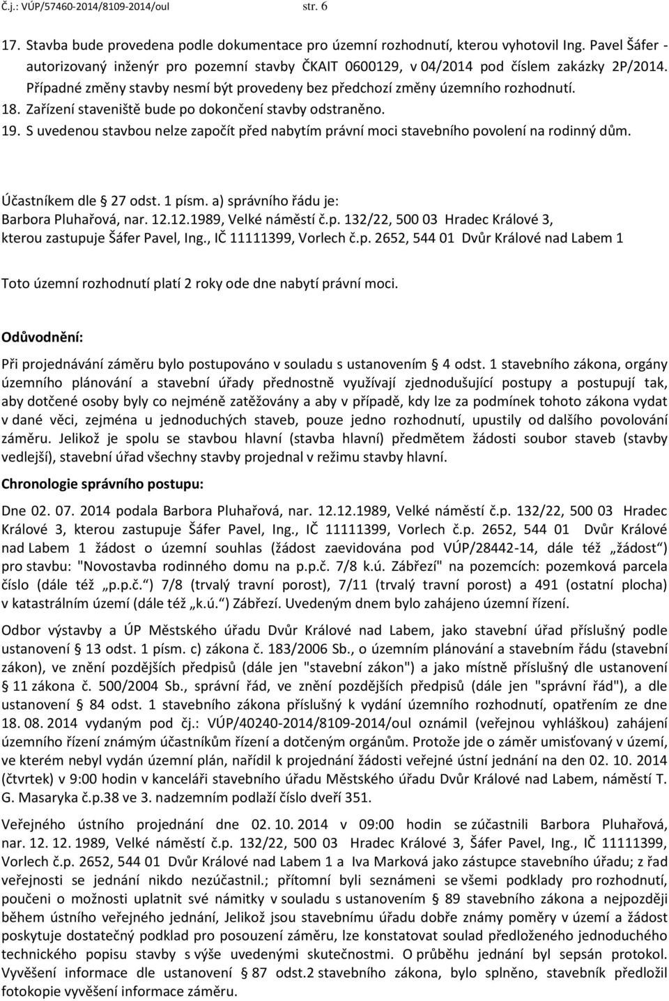 Zařízení staveniště bude po dokončení stavby odstraněno. 19. S uvedenou stavbou nelze započít před nabytím právní moci stavebního povolení na rodinný dům. Účastníkem dle 27 odst. 1 písm.