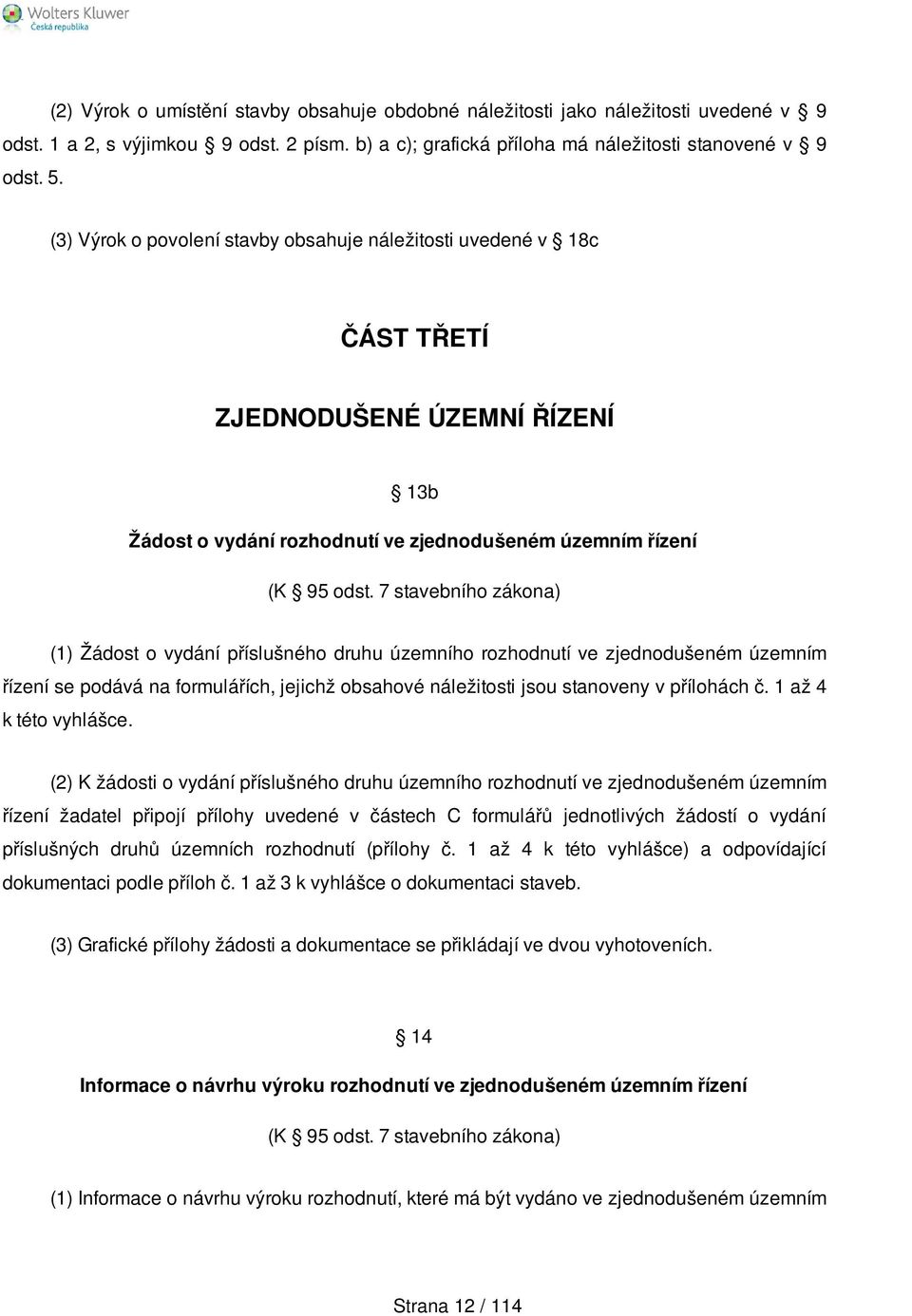 7 stavebního zákona) (1) Žádost o vydání příslušného druhu územního rozhodnutí ve zjednodušeném územním řízení se podává na formulářích, jejichž obsahové náležitosti jsou stanoveny v přílohách č.