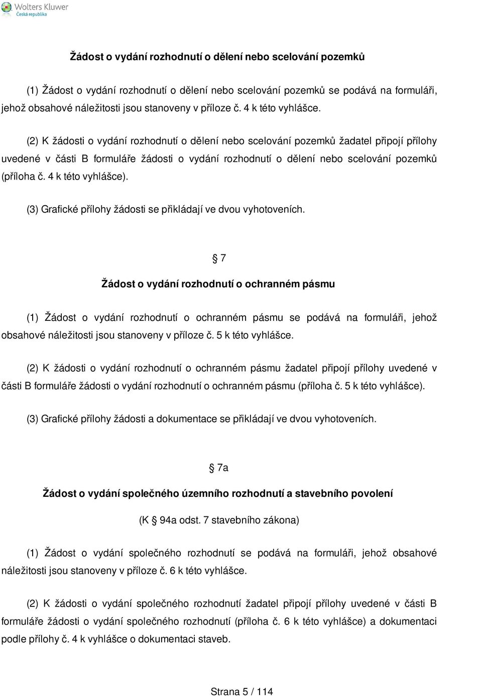 (2) K žádosti o vydání rozhodnutí o dělení nebo scelování pozemků žadatel připojí přílohy uvedené v části B formuláře žádosti o vydání rozhodnutí o dělení nebo scelování pozemků (příloha č.