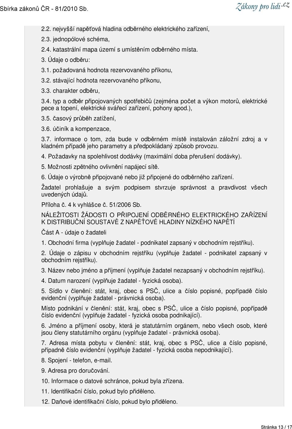 typ a odběr připojovaných spotřebičů (zejména počet a výkon motorů, elektrické pece a topení, elektrické svářecí zařízení, pohony apod.), 3.5. časový průběh zatížení, 3.6. účiník a kompenzace, 3.7.