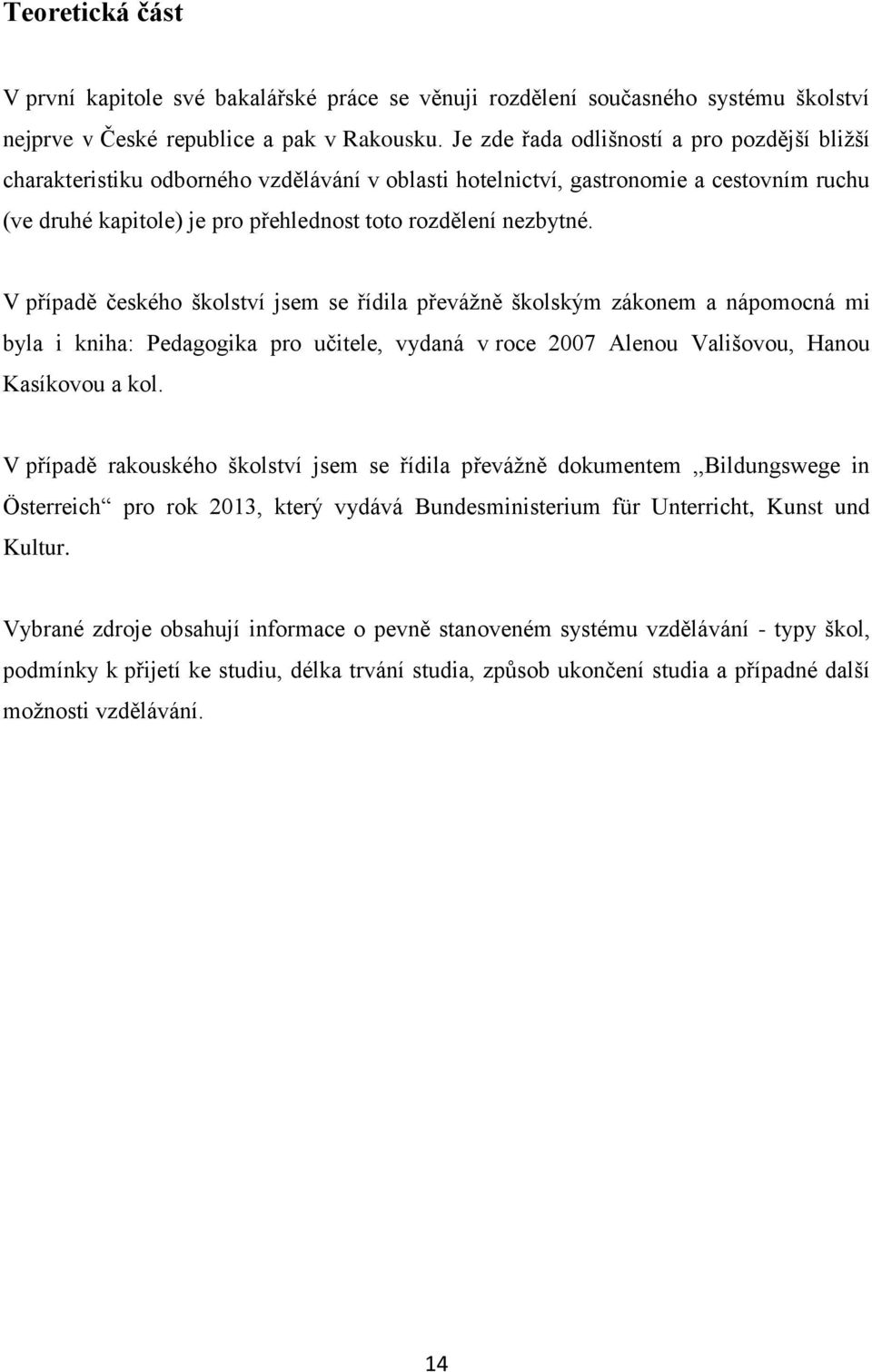 V případě českého školství jsem se řídila převážně školským zákonem a nápomocná mi byla i kniha: Pedagogika pro učitele, vydaná v roce 2007 Alenou Vališovou, Hanou Kasíkovou a kol.