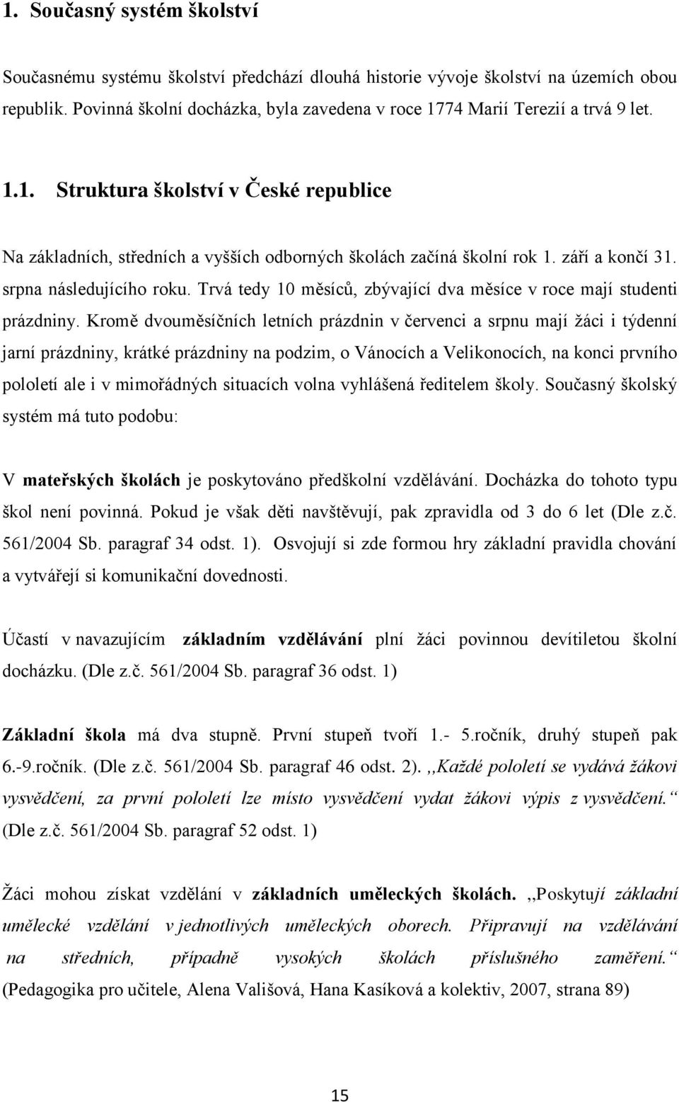 září a končí 31. srpna následujícího roku. Trvá tedy 10 měsíců, zbývající dva měsíce v roce mají studenti prázdniny.