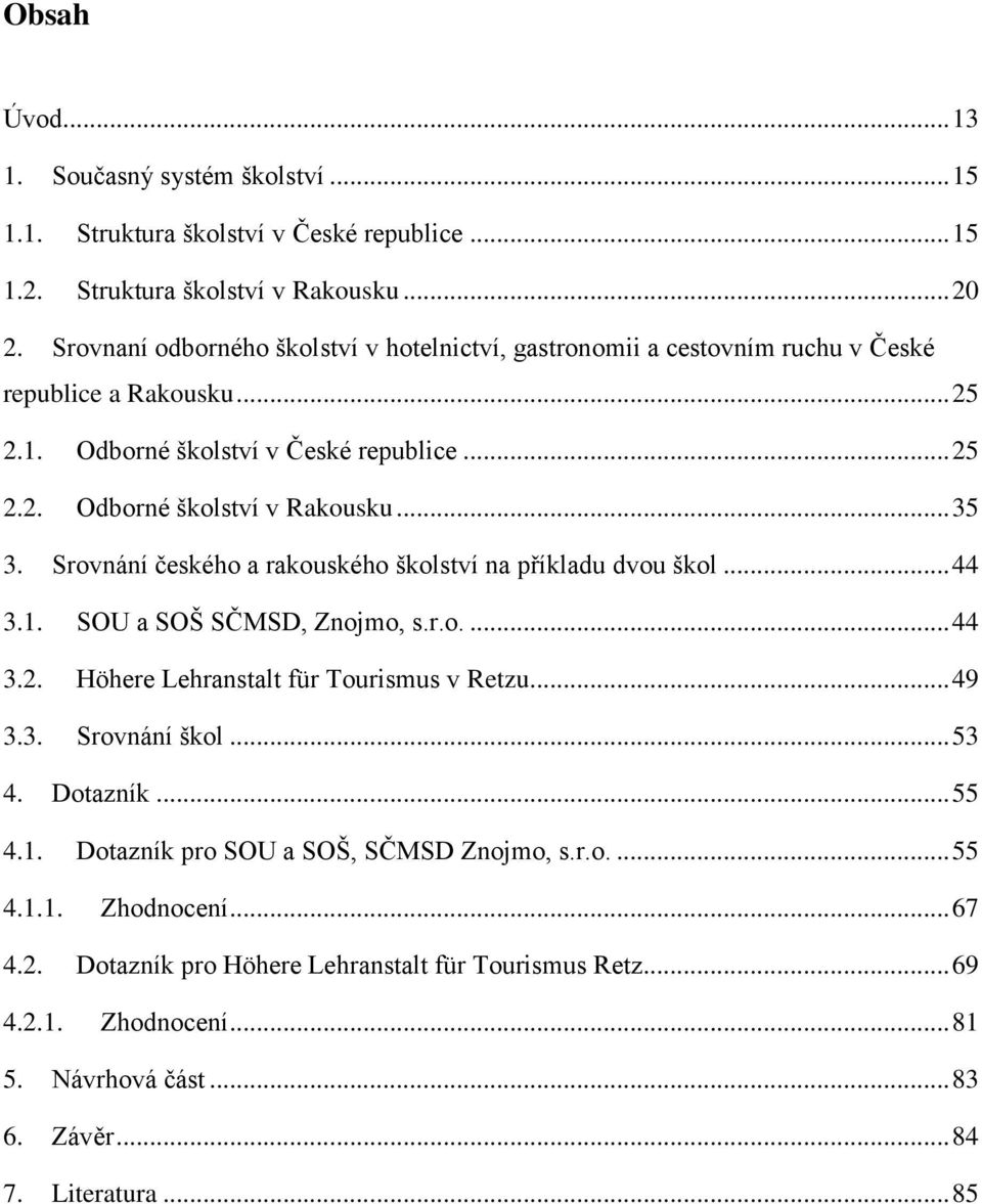 .. 35 3. Srovnání českého a rakouského školství na příkladu dvou škol... 44 3.1. SOU a SOŠ SČMSD, Znojmo, s.r.o.... 44 3.2. Höhere Lehranstalt für Tourismus v Retzu... 49 3.3. Srovnání škol.