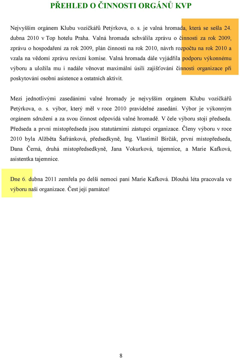 Valná hromada dále vyjádřila podporu výkonnému výboru a uložila mu i nadále věnovat maximální úsilí zajišťování činnosti organizace při poskytování osobní asistence a ostatních aktivit.