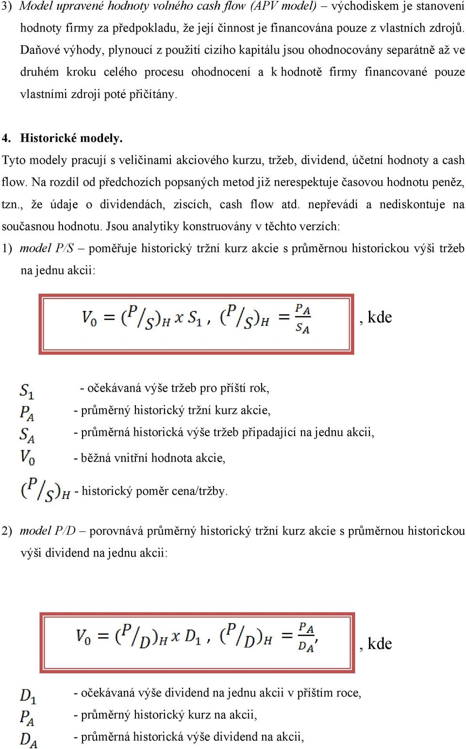 Historické modely. Tyto modely pracují s veličinami akciového kurzu, tržeb, dividend, účetní hodnoty a cash flow. Na rozdíl od předchozích popsaných metod již nerespektuje časovou hodnotu peněz, tzn.