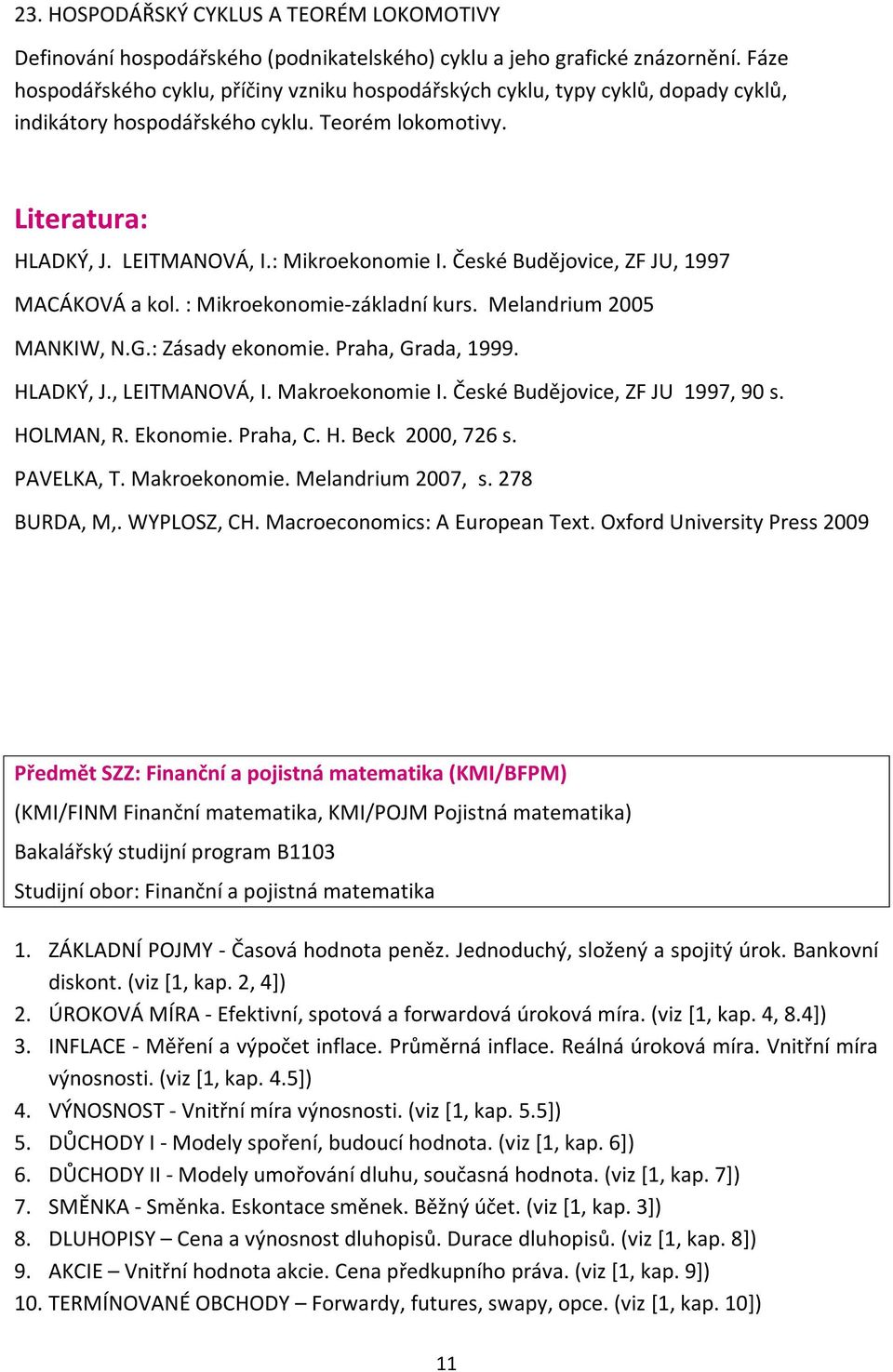 České Budějovice, ZF JU, 1997 MACÁKOVÁ a kol. : Mikroekonomie-základní kurs. Melandrium 2005 MANKIW, N.G.: Zásady ekonomie. Praha, Grada, 1999. HLADKÝ, J., LEITMANOVÁ, I. Makroekonomie I.