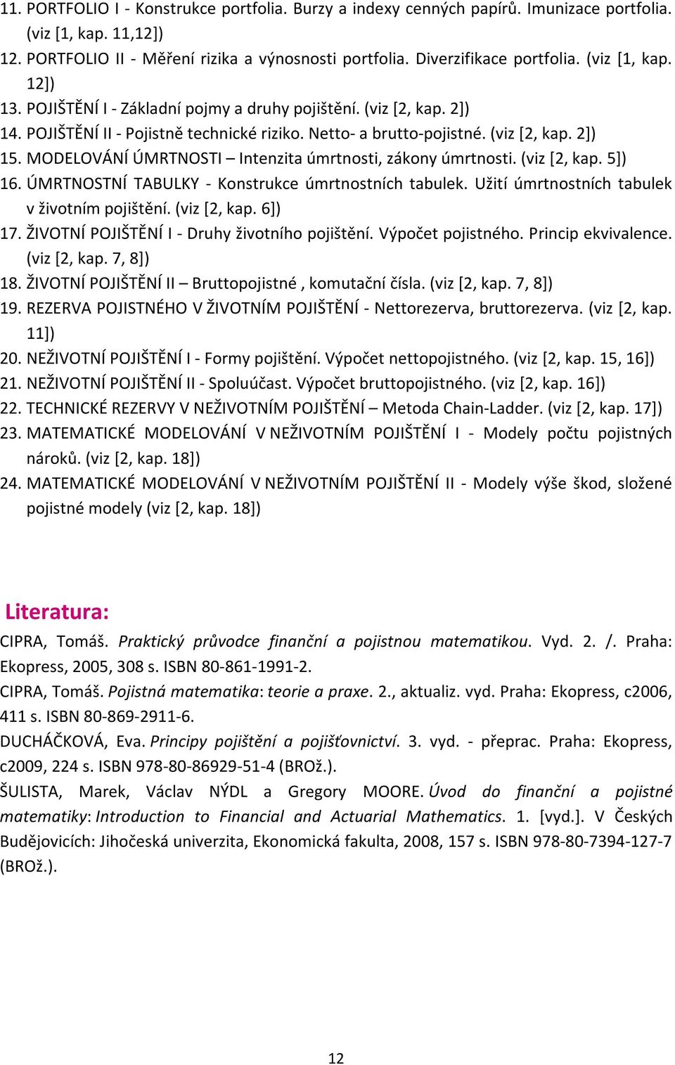 MODELOVÁNÍ ÚMRTNOSTI Intenzita úmrtnosti, zákony úmrtnosti. (viz [2, kap. 5]) 16. ÚMRTNOSTNÍ TABULKY - Konstrukce úmrtnostních tabulek. Užití úmrtnostních tabulek v životním pojištění. (viz [2, kap. 6]) 17.