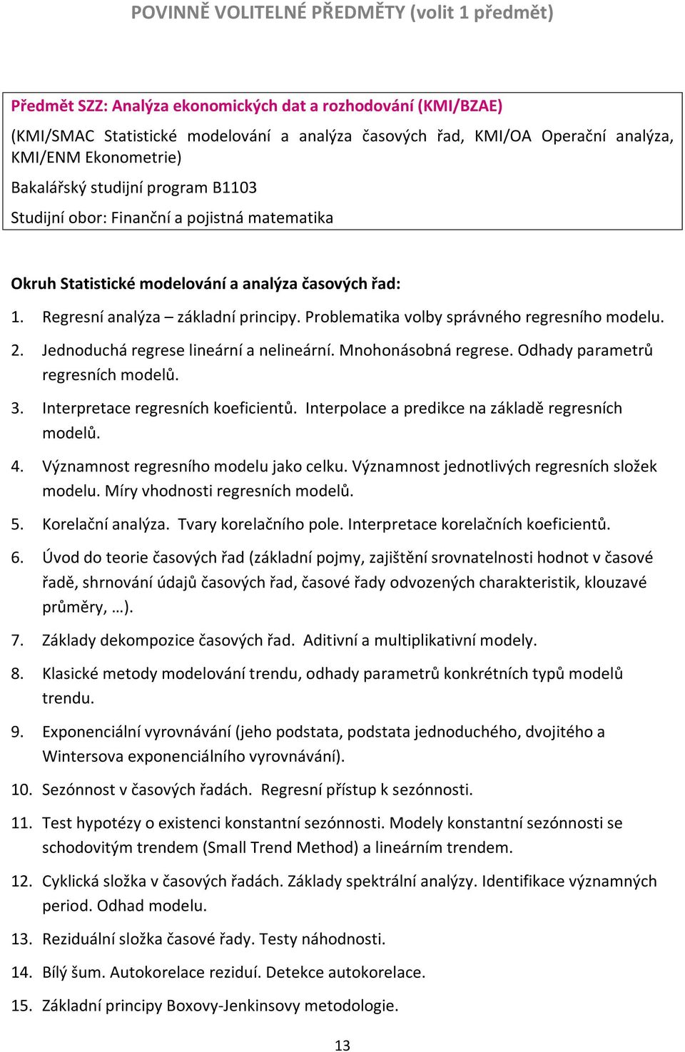 Problematika volby správného regresního modelu. 2. Jednoduchá regrese lineární a nelineární. Mnohonásobná regrese. Odhady parametrů regresních modelů. 3. Interpretace regresních koeficientů.