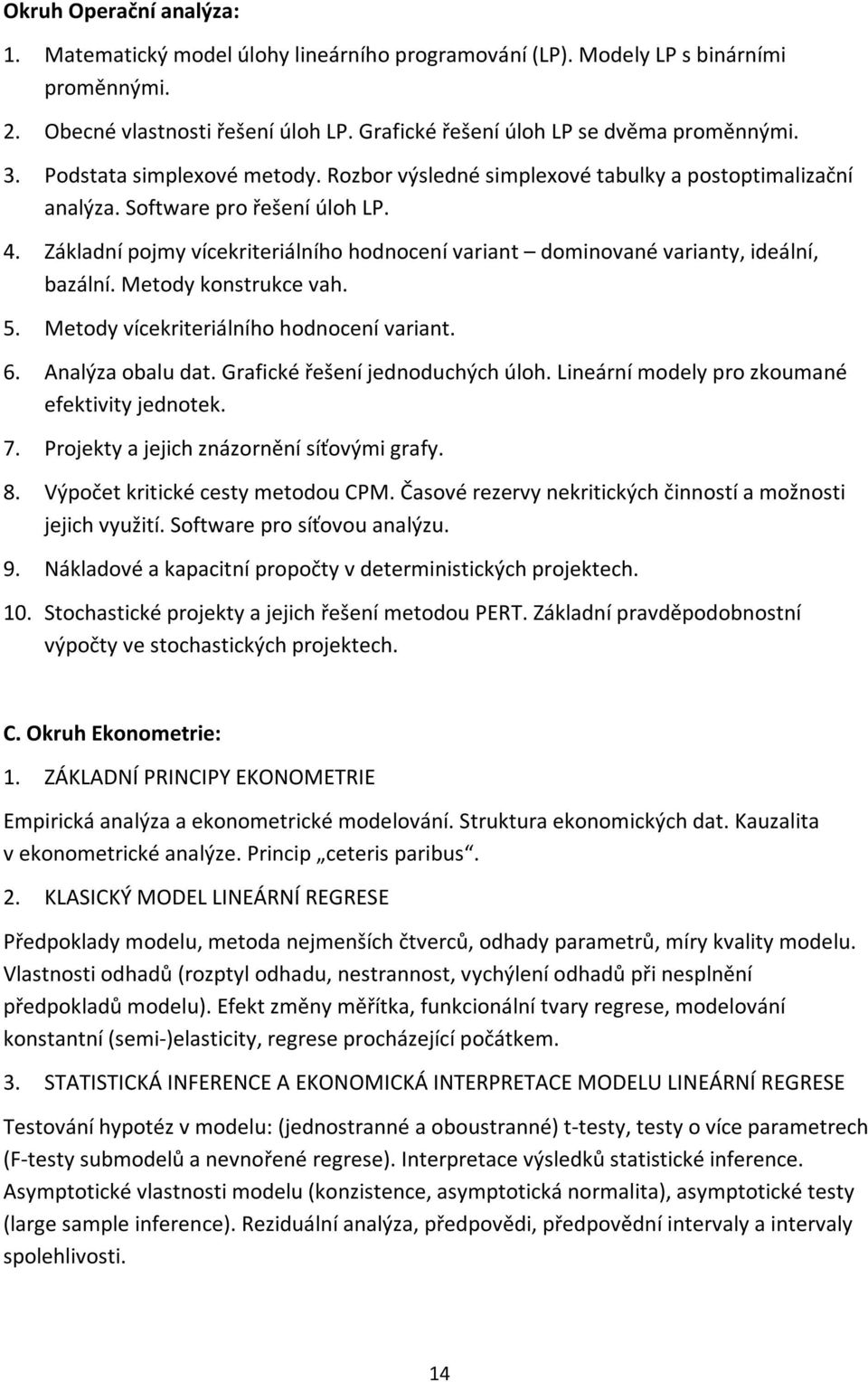 Základní pojmy vícekriteriálního hodnocení variant dominované varianty, ideální, bazální. Metody konstrukce vah. 5. Metody vícekriteriálního hodnocení variant. 6. Analýza obalu dat.