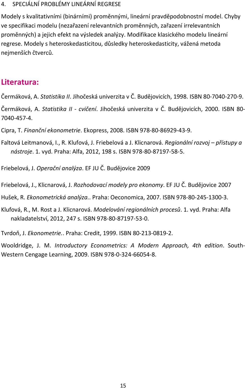 Modely s heteroskedasticitou, důsledky heteroskedasticity, vážená metoda nejmenších čtverců. Literatura: Čermáková, A. Statistika II. Jihočeská univerzita v Č. Budějovicích, 1998. ISBN 80-7040-270-9.