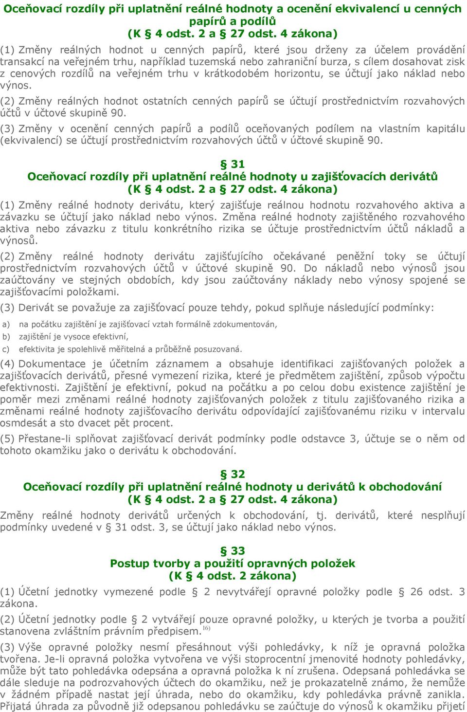 rozdílů na veřejném trhu v krátkodobém horizontu, se účtují jako náklad nebo výnos. (2) Změny reálných hodnot ostatních cenných papírů se účtují prostřednictvím rozvahových účtů v účtové skupině 90.