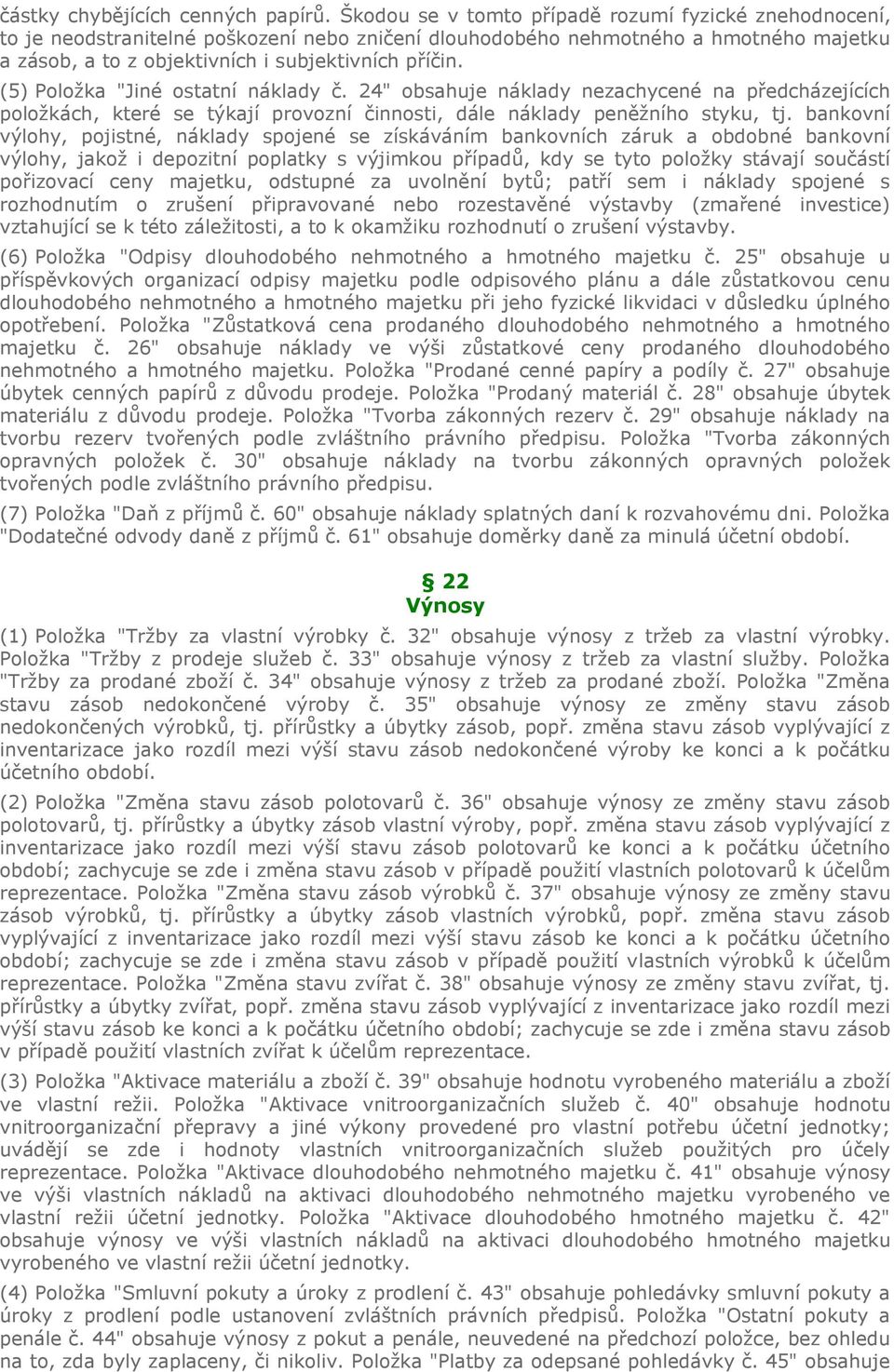 (5) Položka "Jiné ostatní náklady č. 24" obsahuje náklady nezachycené na předcházejících položkách, které se týkají provozní činnosti, dále náklady peněžního styku, tj.