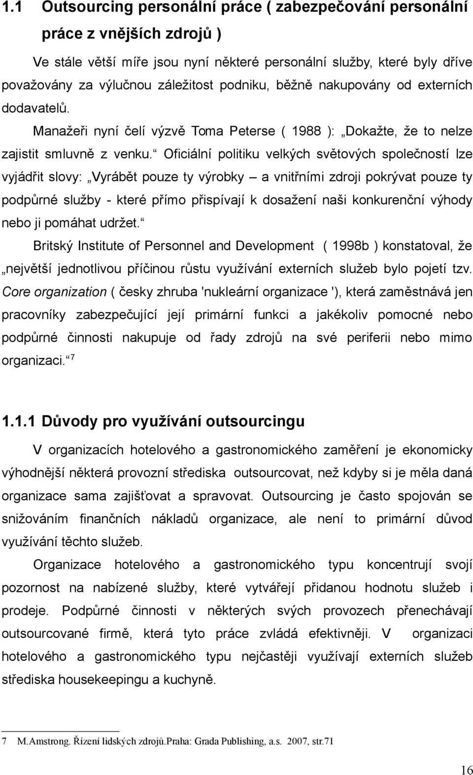 Oficiální politiku velkých světových společností lze vyjádřit slovy: Vyrábět pouze ty výrobky a vnitřními zdroji pokrývat pouze ty podpůrné služby - které přímo přispívají k dosažení naši konkurenční