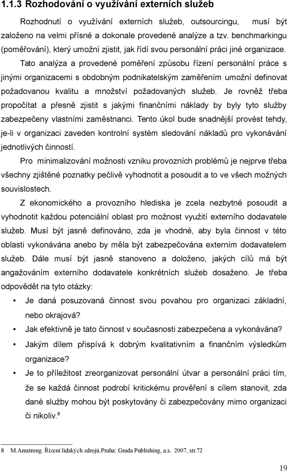 Tato analýza a provedené poměření způsobu řízení personální práce s jinými organizacemi s obdobným podnikatelským zaměřením umožní definovat požadovanou kvalitu a množství požadovaných služeb.