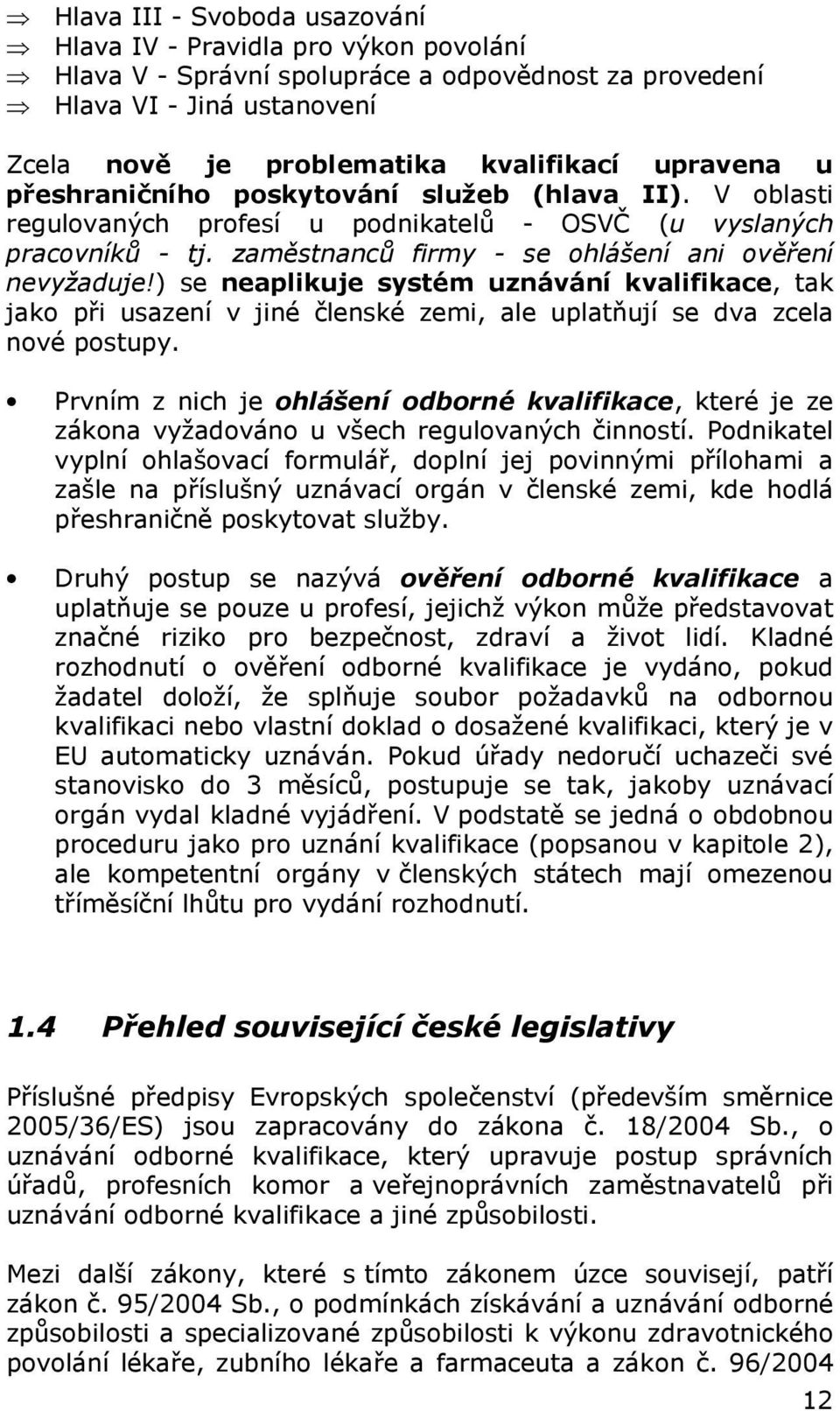 ) se neaplikuje systém uznávání kvalifikace, tak jako při usazení v jiné členské zemi, ale uplatňují se dva zcela nové postupy.