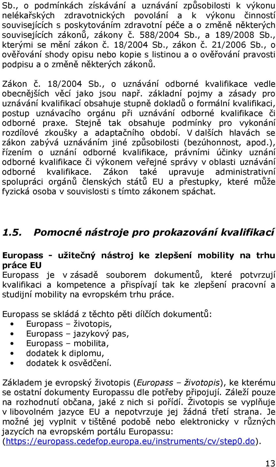 , o ověřování shody opisu nebo kopie s listinou a o ověřování pravosti podpisu a o změně některých zákonů. Zákon č. 18/2004 Sb., o uznávání odborné kvalifikace vedle obecnějších věcí jako jsou např.