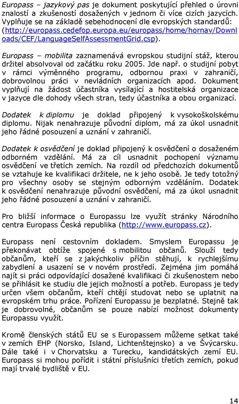 Europass mobilita zaznamenává evropskou studijní stáž, kterou držitel absolvoval od začátku roku 2005. Jde např.