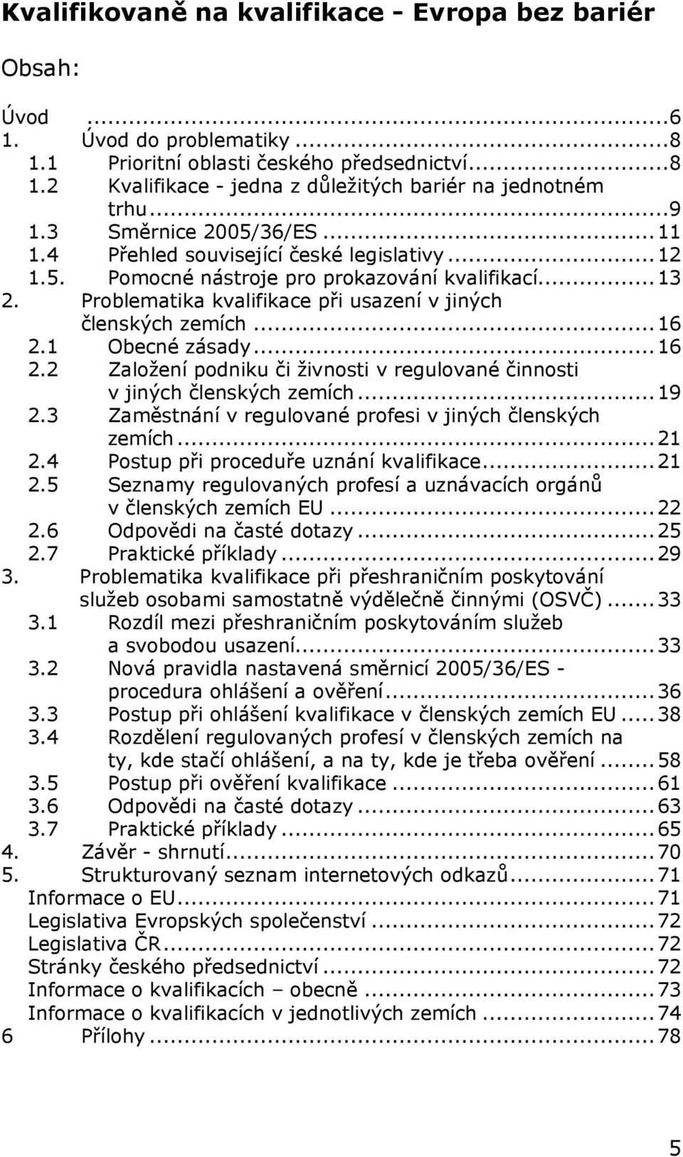 Problematika kvalifikace při usazení v jiných členských zemích...16 2.1 Obecné zásady...16 2.2 Založení podniku či živnosti v regulované činnosti v jiných členských zemích...19 2.