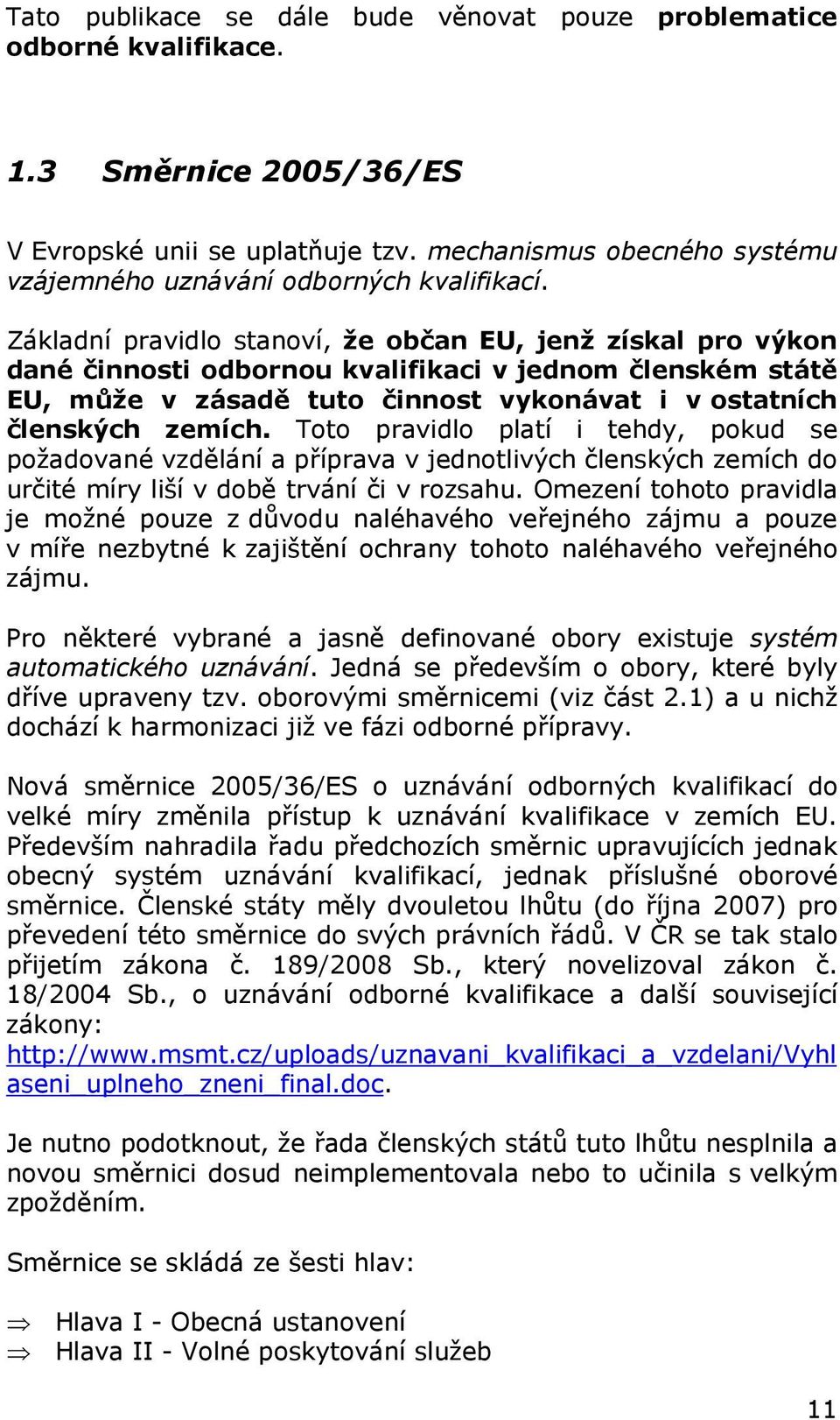 Základní pravidlo stanoví, že občan EU, jenž získal pro výkon dané činnosti odbornou kvalifikaci v jednom členském státě EU, může v zásadě tuto činnost vykonávat i v ostatních členských zemích.