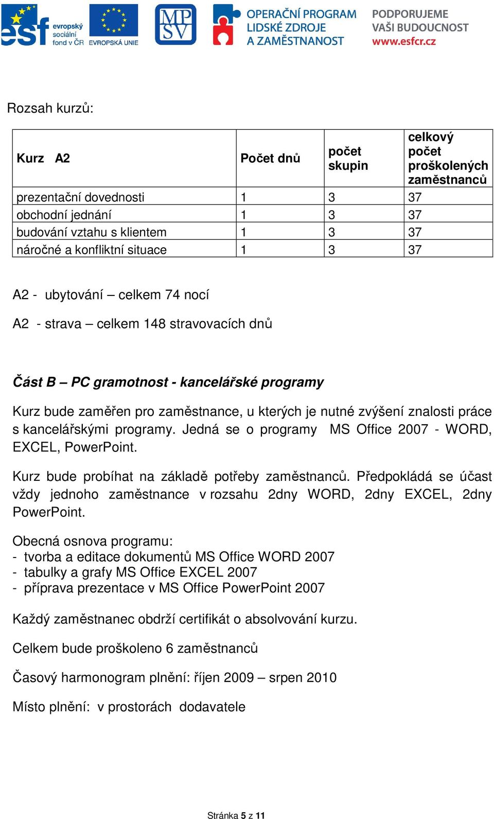 kancelářskými programy. Jedná se o programy MS Office 2007 - WORD, EXCEL, PowerPoint. Kurz bude probíhat na základě potřeby zaměstnanců.