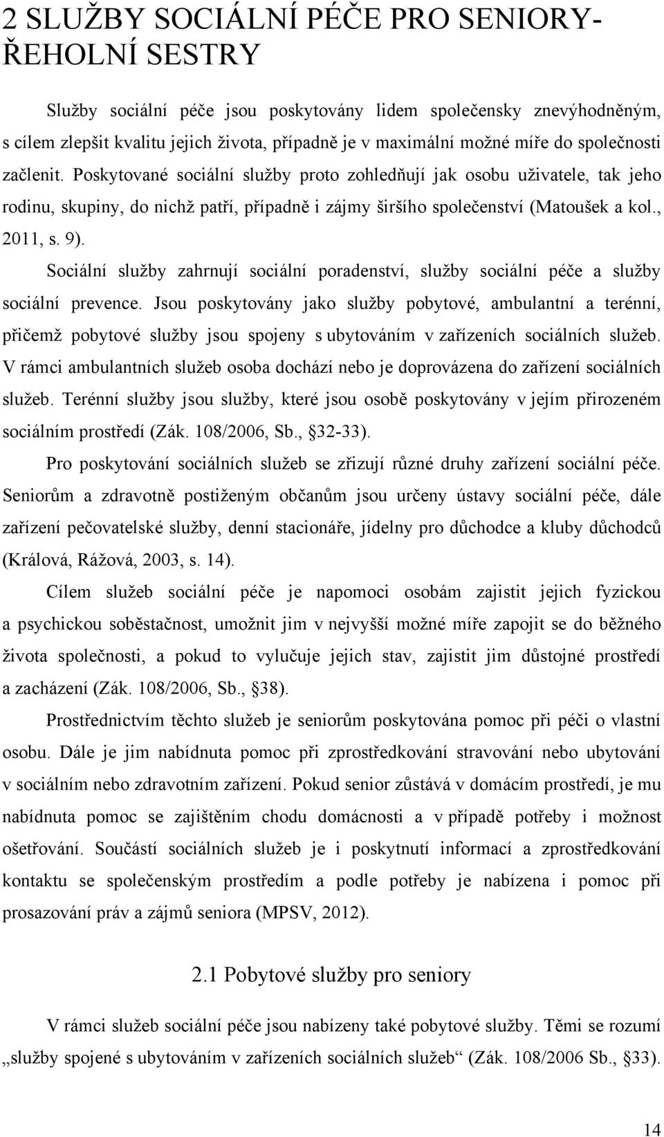 Sociální sluţby zahrnují sociální poradenství, sluţby sociální péče a sluţby sociální prevence.