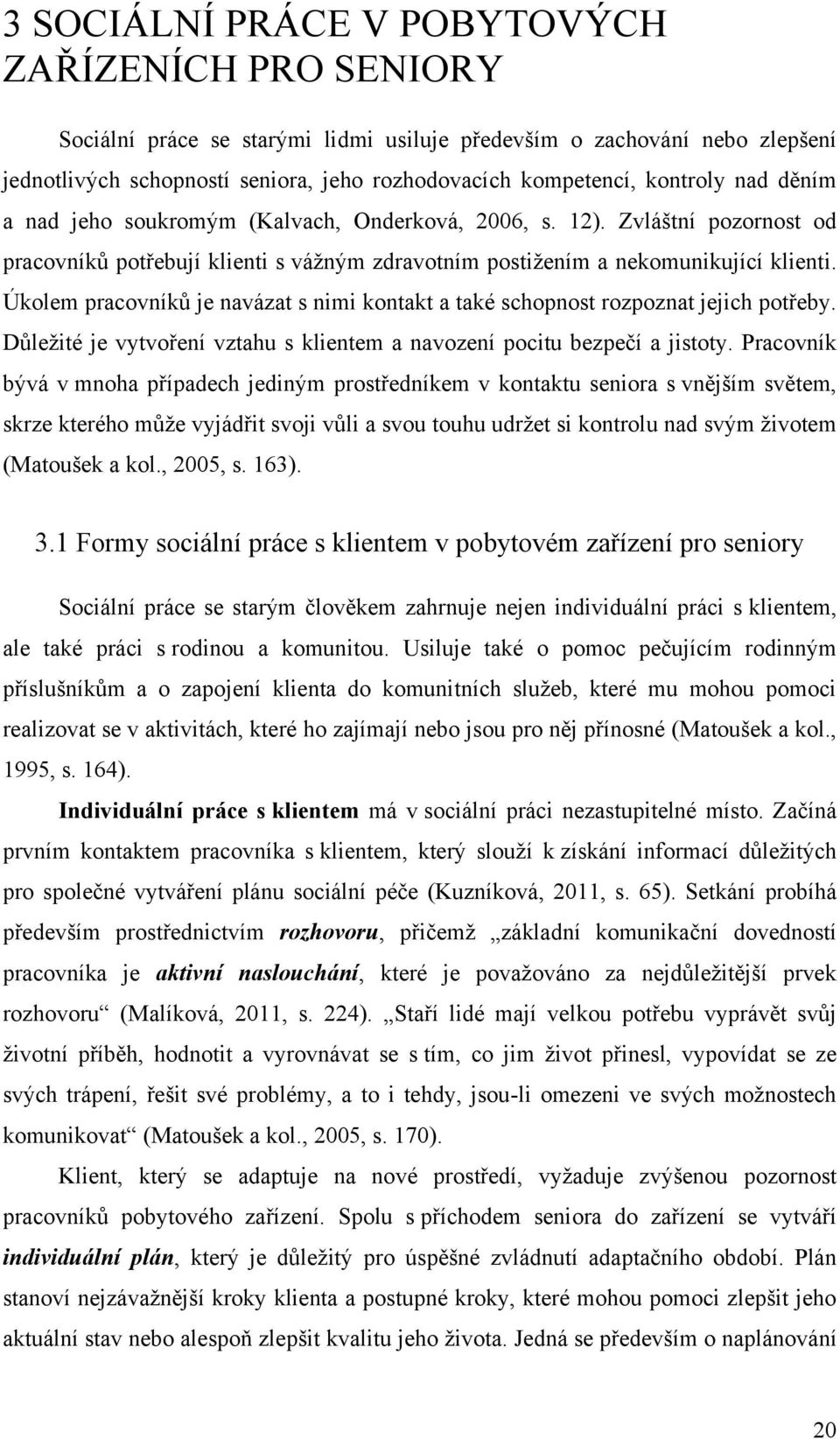 Úkolem pracovníků je navázat s nimi kontakt a také schopnost rozpoznat jejich potřeby. Důleţité je vytvoření vztahu s klientem a navození pocitu bezpečí a jistoty.