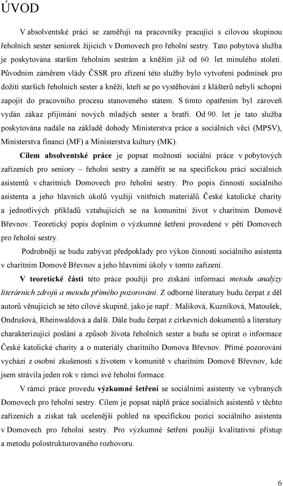 Původním záměrem vlády ČSSR pro zřízení této sluţby bylo vytvoření podmínek pro doţití starších řeholních sester a kněţí, kteří se po vystěhování z klášterů nebyli schopni zapojit do pracovního