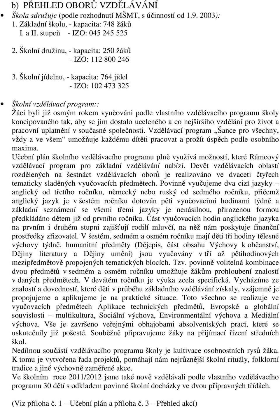 Školní jídelnu, - kapacita: 764 jídel - IZO: 102 473 325 Školní vzdělávací program:: Žáci byli již osmým rokem vyučováni podle vlastního vzdělávacího programu školy koncipovaného tak, aby se jim