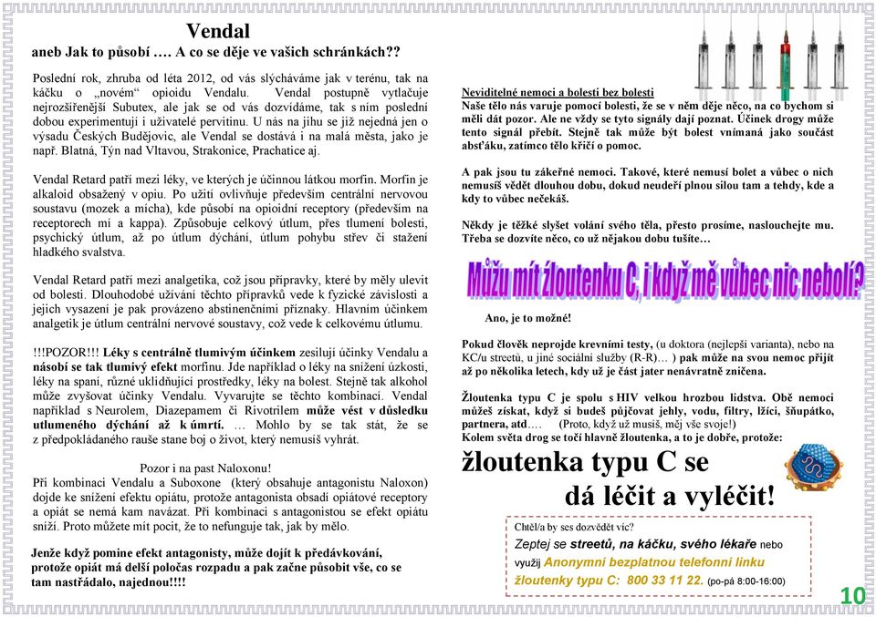 U nás na jihu se již nejedná jen o výsadu Českých Budějovic, ale Vendal se dostává i na malá města, jako je např. Blatná, Týn nad Vltavou, Strakonice, Prachatice aj.