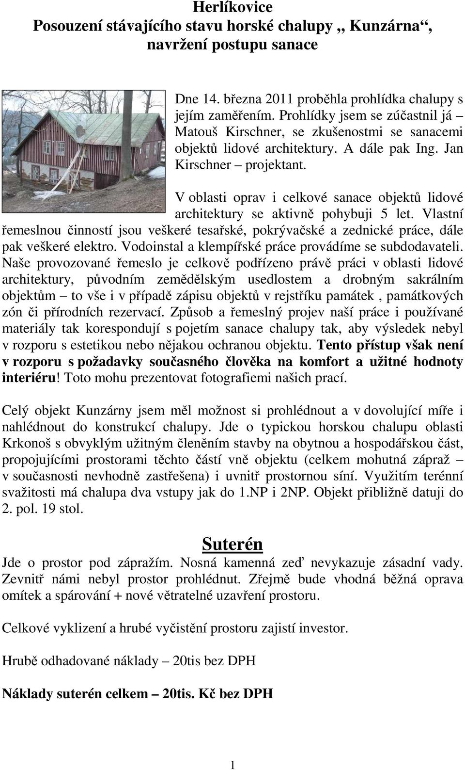 V oblasti oprav i celkové sanace objektů lidové architektury se aktivně pohybuji 5 let. Vlastní řemeslnou činností jsou veškeré tesařské, pokrývačské a zednické práce, dále pak veškeré elektro.