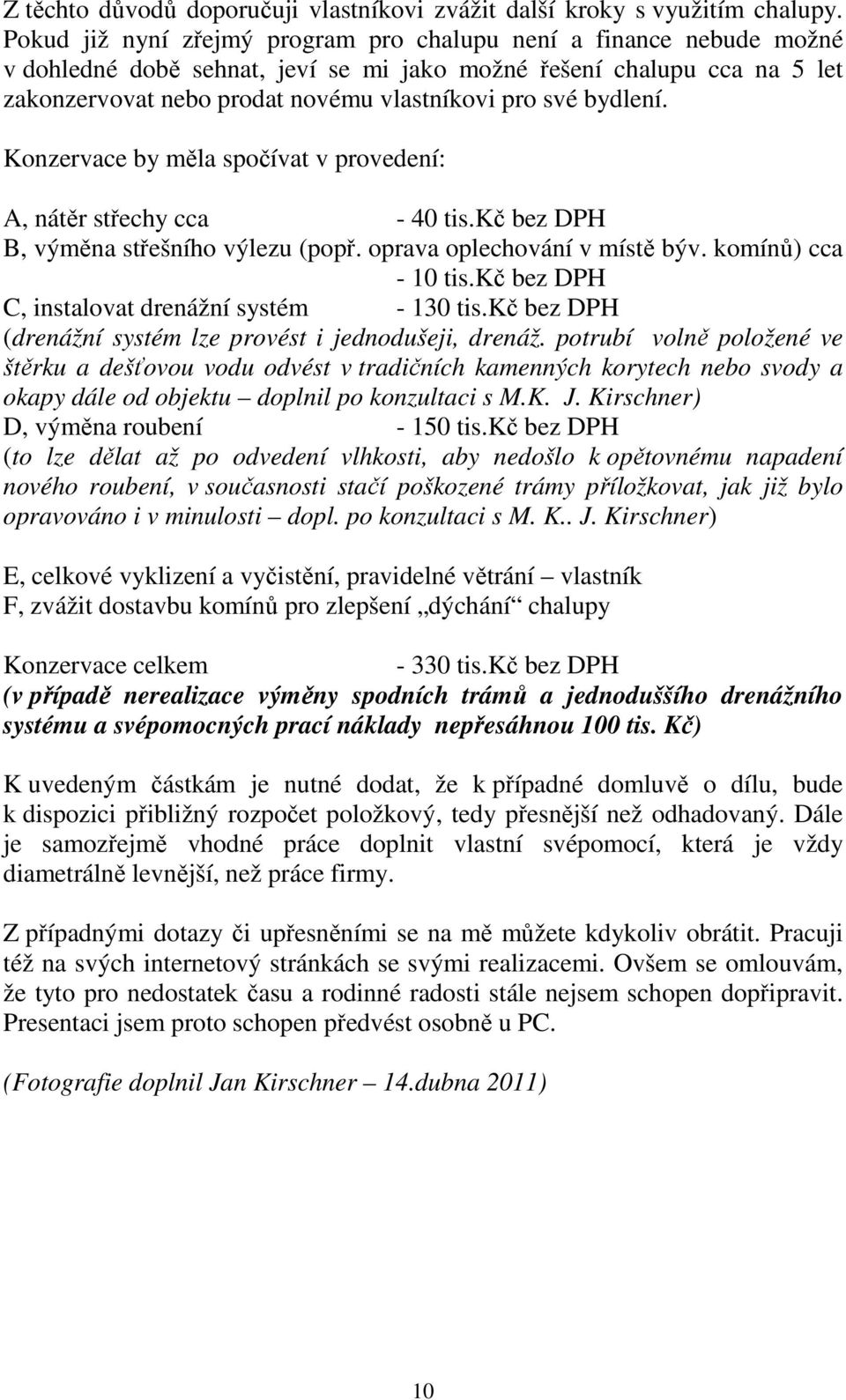 bydlení. Konzervace by měla spočívat v provedení: A, nátěr střechy cca - 40 tis.kč bez DPH B, výměna střešního výlezu (popř. oprava oplechování v místě býv. komínů) cca - 10 tis.