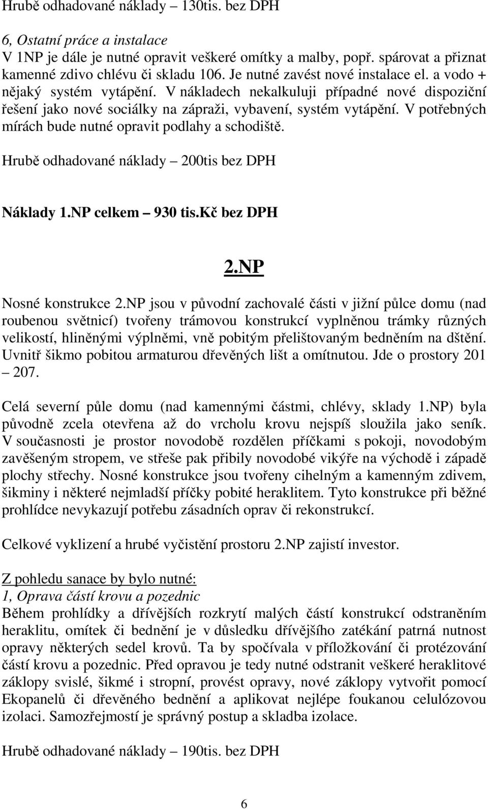 V potřebných mírách bude nutné opravit podlahy a schodiště. Hrubě odhadované náklady 200tis bez DPH Náklady 1.NP celkem 930 tis.kč bez DPH 2.NP Nosné konstrukce 2.