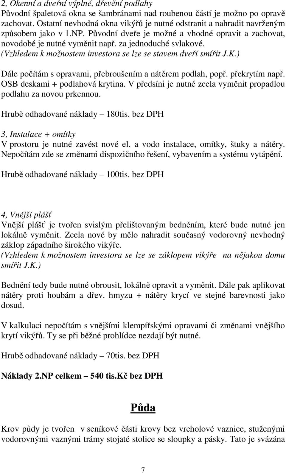 (Vzhledem k možnostem investora se lze se stavem dveří smířit J.K.) Dále počítám s opravami, přebroušením a nátěrem podlah, popř. překrytím např. OSB deskami + podlahová krytina.