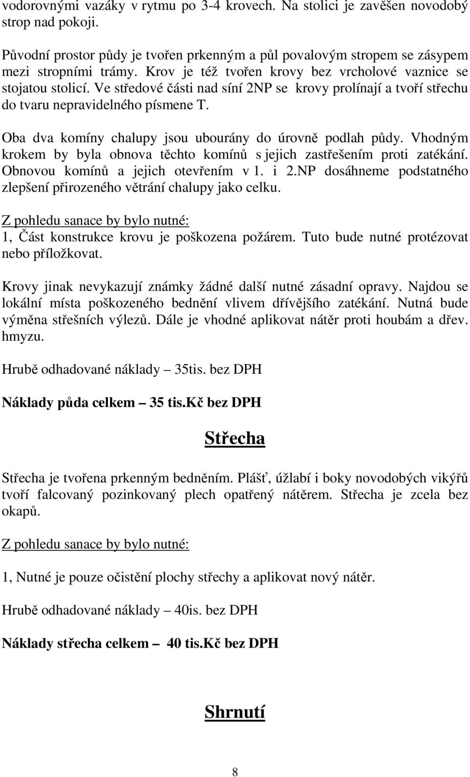 Oba dva komíny chalupy jsou ubourány do úrovně podlah půdy. Vhodným krokem by byla obnova těchto komínů s jejich zastřešením proti zatékání. Obnovou komínů a jejich otevřením v 1. i 2.