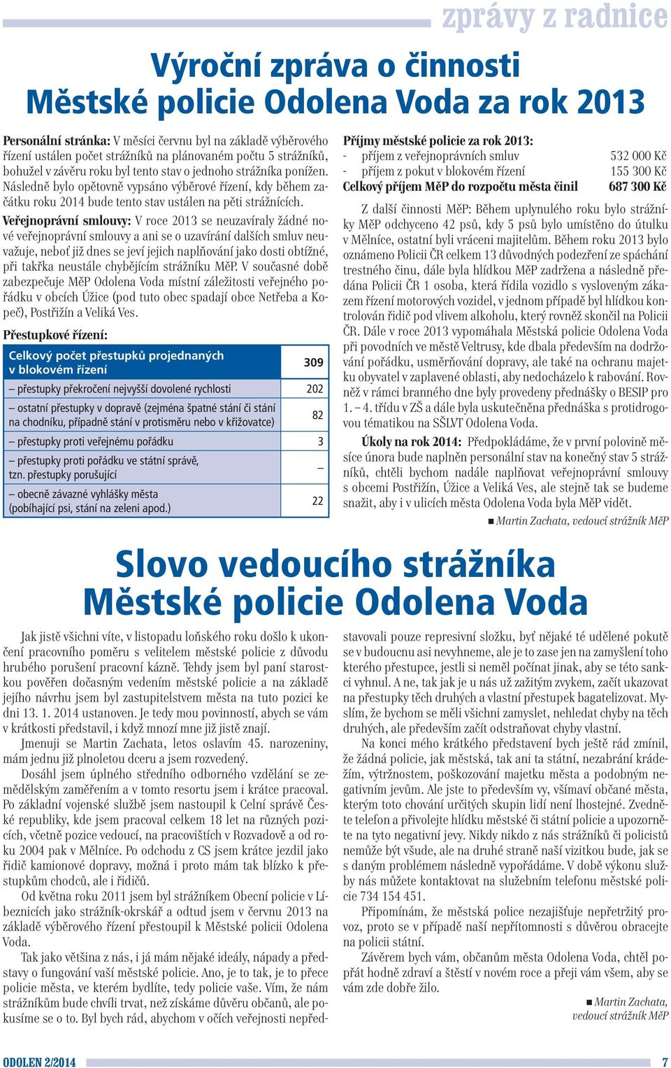 Veřejnoprávní smlouvy: V roce 2013 se neuzavíraly žádné nové veřejnoprávní smlouvy a ani se o uzavírání dalších smluv neuvažuje, neboť již dnes se jeví jejich naplňování jako dosti obtížné, při